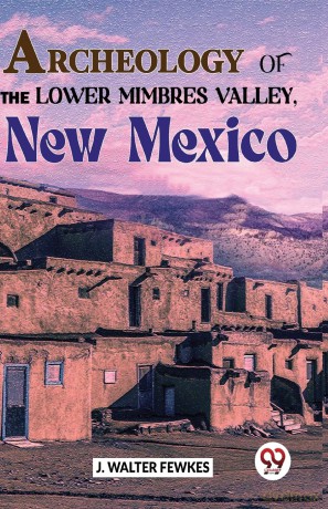 Archeology of the Lower Mimbres Valley, New Mexico - J. Walter Fewkes [KSIĄŻKA]