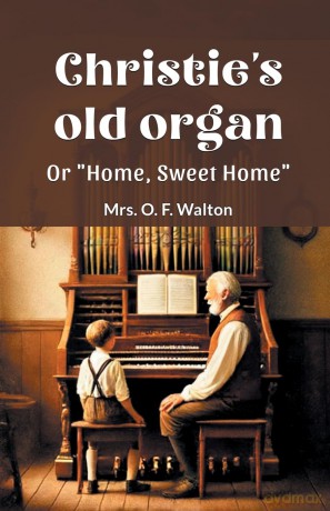 Christie's old organ Or "Home, Sweet Home" - Mrs O F Walton [KSIĄŻKA]