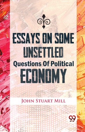 Essays on Some Unsettled Questions of Political Economy - John Stuart Mill [KSIĄŻKA]