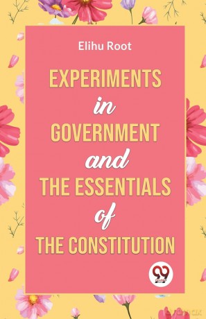 Experiments in Government and the Essentials of the Constitution - Elihu Root [KSIĄŻKA]