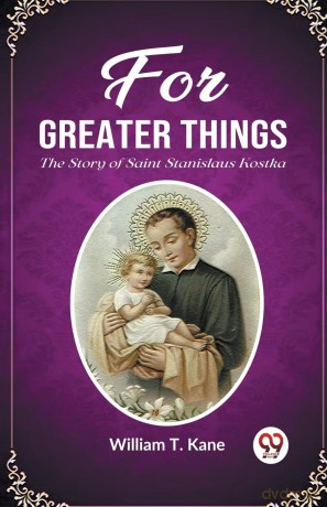 For Greater ThingsThe Story of Saint Stanislaus Kostka (Edition 2023) - William T Kane [KSIĄŻKA]