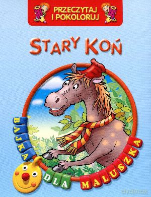 Stary koń. Przeczytaj i pokoloruj. Bajka dla maluszka [KSIĄŻKA]
