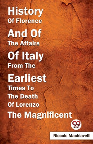 History of Florence and of the Affairs of Italy from the Earliest Times to the Death of Lorenzo the Magnificent - Niccolo Machiavelli [KSIĄŻKA]