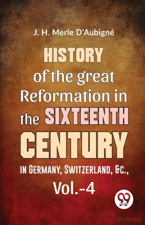 History of the Great Reformation in the Sixteenth Century in Germany, Switzerland, &C - J. H. Merle D'Aubign [KSIĄŻKA]