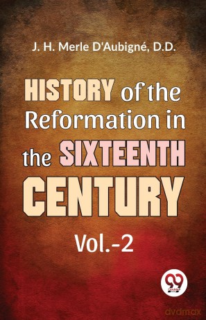 History of the Reformation in the Sixteenth Century - J. H. Merle D'Aubign [KSIĄŻKA]