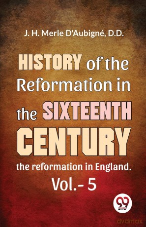 History of the Reformation in the Sixteenth Century the Reformation in England - J. H. Merle D'Aubign [KSIĄŻKA]
