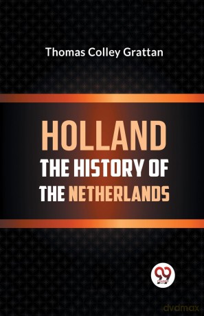 Holland the History of the Netherlands - Thomas Colley Grattan [KSIĄŻKA]