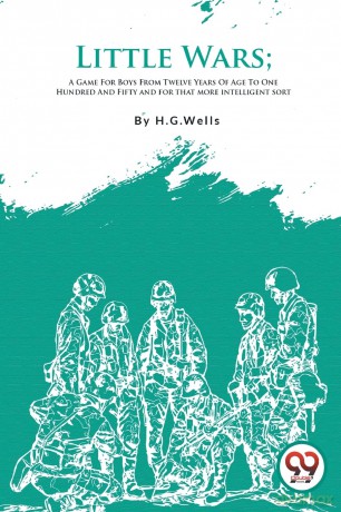 Little Wars: A Game for Boys from Twelve Years of Age to One Hundred and Fifty and for That More Intelligent Sort - H.G. Wells [KSIĄŻKA]
