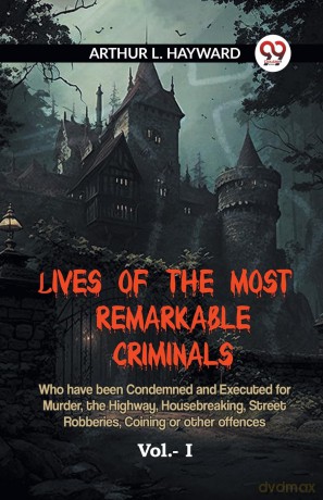 LIVES OF THE MOST REMARKABLE CRIMINALS Who have been Condemned and Executed for Murder, the Highway, Housebreaking, Street Robberies, Coining or other offences Vol. I (Edition 2023) - L Hayward Arthur [KSIĄŻKA]
