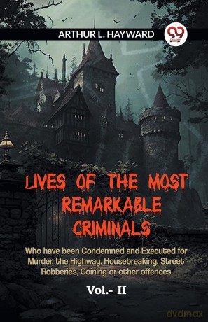 LIVES OF THE MOST REMARKABLE CRIMINALS Who have been Condemned and Executed for Murder, the Highway, Housebreaking, Street Robberies, Coining or other offences Vol. II (Edition 2023) - L Hayward Arthur [KSIĄŻKA]