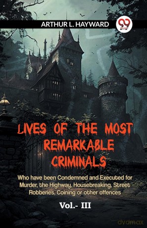 LIVES OF THE MOST REMARKABLE CRIMINALS Who have been Condemned and Executed for Murder, the Highway, Housebreaking, Street Robberies, Coining or other offences Vol. III (Edition 2023) - L Hayward Arthur [KSIĄŻKA]