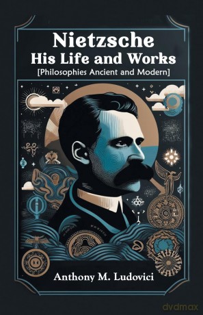 Nietzsche His Life and Works(Philosophies Ancient and Modern) (Edition 2024) - Anthony M Ludovici [KSIĄŻKA]
