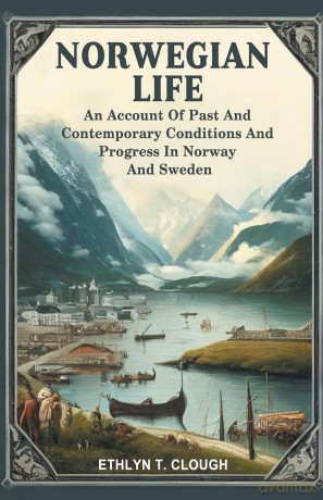 Norwegian LifeAn Account Of Past And Contemporary Conditions And Progress In Norway And Sweden (Edition 2024) - Ed Ethlyn T Clough [KSIĄŻKA]