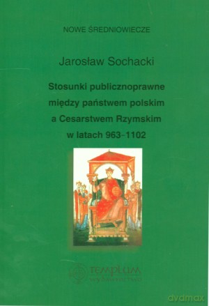Stosunki publicznoprawne między państwem polskim a Cesarstwem Rzymskim w latach 963-1102 - Jarosław Sochacki [KSIĄŻKA]