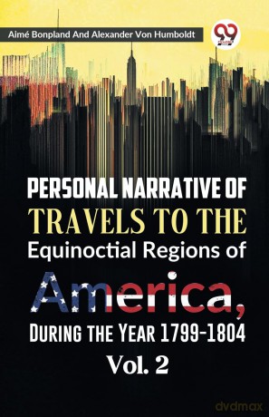 Personal Narrative of Travels to the Equinoctial Regions of America, During the Year 1799-1804 - Aime Bonpland [KSIĄŻKA]