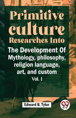 Primitive Culture Researches into the Development of Mythology,Philosophy, Religion Language, Art, and Custom - Edward B. Tylor [KSIĄŻKA]