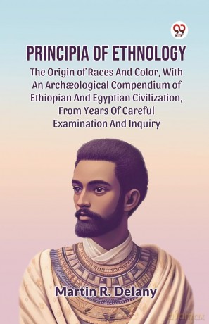 Principia of Ethnology the Origin of Races and Color, with an ArchOlogical Compendium of Ethiopian and Egyptian Civilization, from Years of Careful Examination and Inquiry - Martin R. Delany [KSIĄŻKA]