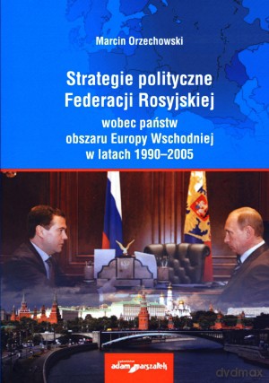 Strategie polityczne Federacji Rosyjskiej wobec państw Europy Wschodniej w latach 1990-2005 [KSIĄŻKA]