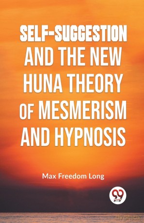 Self-Suggestion and the New Huna Theory of Mesmerism and Hypnosis - Max Freedom Long [KSIĄŻKA]