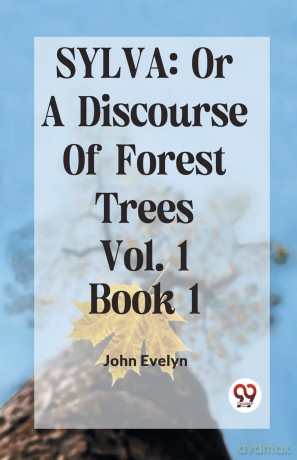 Sylva: Or a Discourse of Forest Trees - John Evelyn [KSIĄŻKA]