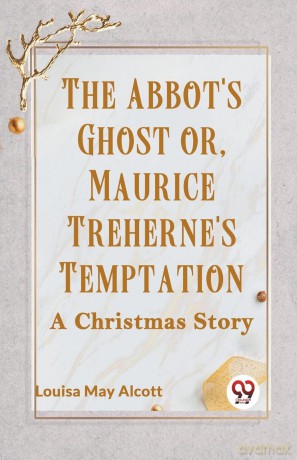 The Abbot's Ghost or, Maurice Treherne's Temptation a Christmas Story - Louisa May Alcott [KSIĄŻKA]