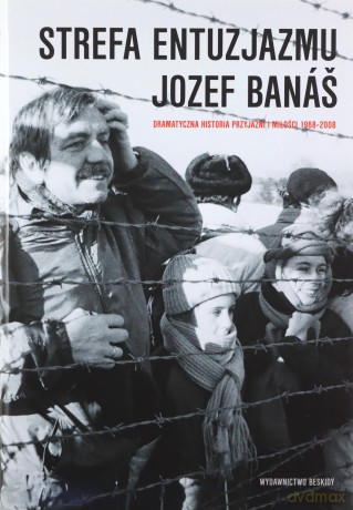 Strefa entuzjazmu. Dramatyczna historia przyjaźni i miłości 1968-2008 - Jozef Banas [KSIĄŻKA]