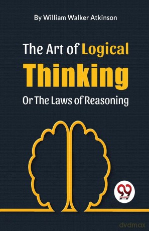 The Art of Logical Thinking or the Laws of Reasoning - William Walker Atkinson [KSIĄŻKA]