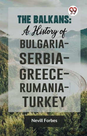 The Balkans: A History of BulgariaSerbiaGreeceRumaniaTurkey - Nevill Forbes [KSIĄŻKA]