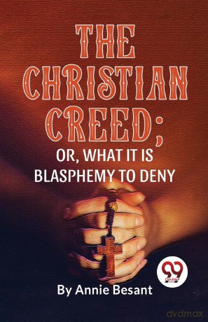 The Christian Creed; or, What it is Blasphemy to Deny - Annie Besant [KSIĄŻKA]