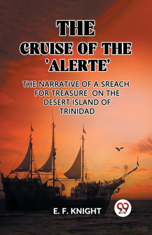 The Cruise of the 'Alerte'The Narrative Of a Sreach For Treasure On The Desert Island Of Trinidad (Edition 2023) - E F Knight [KSIĄŻKA]