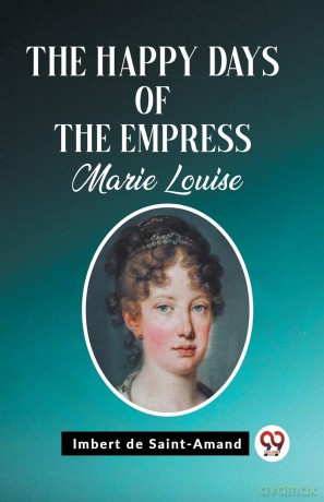 The Happy Days of the Empress Marie Louise (Edition 2023) - Imbert De Saint-Amand [KSIĄŻKA]