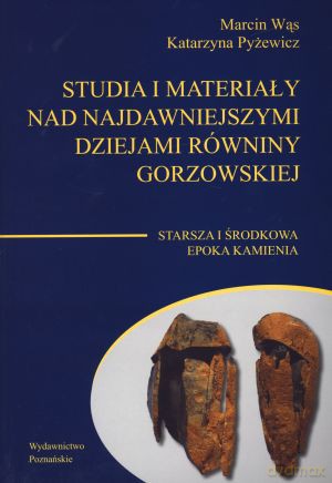 Studia i materiały nad najdawniejszymi dziejami Równiny Gorzowskiej. Starsza i środkowa epoka kamienia - Marcin Wąs, Katarzyna Pyżewicz [KSIĄŻKA]