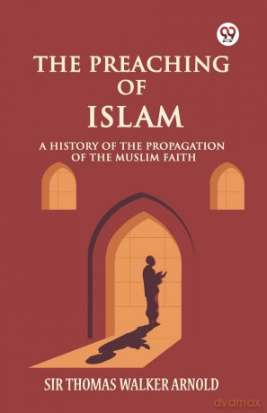 The Preaching of IslamA History of the Propagation of the Muslim Faith (Edition1) - Sir Thomas Walker Arnold [KSIĄŻKA]