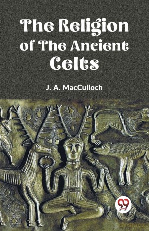 The Religion of the Ancient Celts - J. A. Macculloch [KSIĄŻKA]