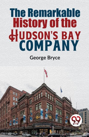 The Remarkable History of the Hudson's Bay Company - George Bryce [KSIĄŻKA]