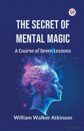 The Secret of Mental Magic a Course of Seven Lessons - William Walker Atkinson [KSIĄŻKA]