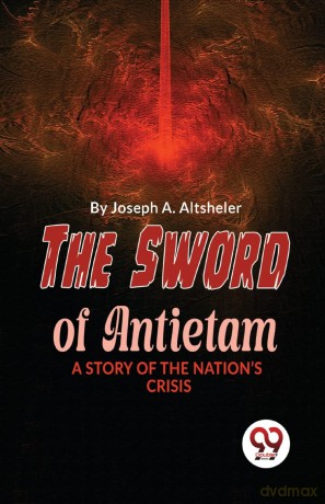 The Sword of Antietam a Story of the NationS Crisis - Joseph A. Altsheler [KSIĄŻKA]