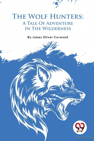 The Wolf Hunters: A Tale of Adventure in the Wilderness - James Oliver Curwood [KSIĄŻKA]