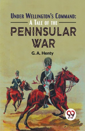 Under Wellington's Command: A Tale of the Peninsular War - G.A. Henty [KSIĄŻKA]