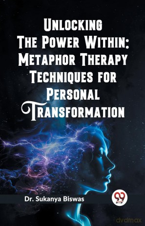 Unlocking the Power Within: Metaphor Therapy Techniques for Personal Transformation (Edition 2023) - Sukanya Biswas [KSIĄŻKA]