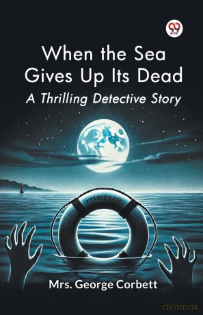 When the Sea Gives Up its Dead a Thrilling Detective Story - George Corbett [KSIĄŻKA]