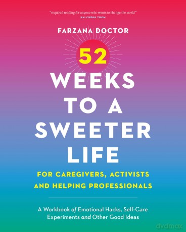 52 Weeks to a Sweeter Life for Caregivers, Activists and Helping Professionals: A Workbook of Emotional Hacks, Self-Care Experiments and Other Good Ideas - Farzana Doctor [KSIĄŻKA]