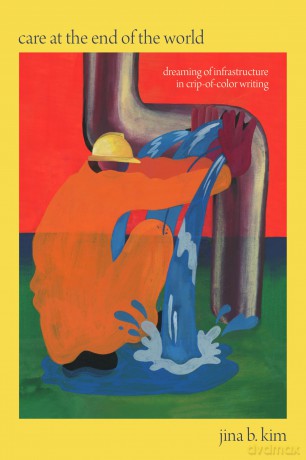 Care at the End of the World: Dreaming of Infrastructure in Crip-of-Color Writing - Jina B. Kim [KSIĄŻKA]