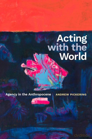 Acting with the World: Agency in the Anthropocene - Andrew Pickering [KSIĄŻKA]