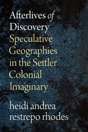Afterlives of Discovery: Speculative Geographies in the Settler Colonial Imaginary - heidi andrea restrepo rhodes [KSIĄŻKA]