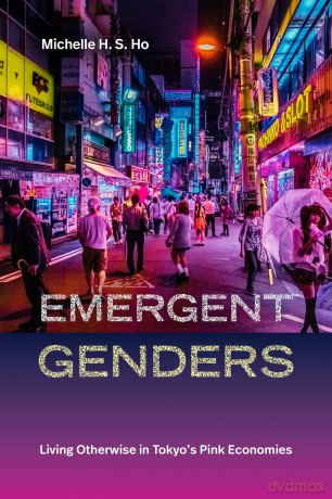 Emergent Genders: Living Otherwise in Tokyo's Pink Economies (Perverse Modernities: A Series Edited by Jack Halberstam and Lisa Lowe) - Michelle H. S. Ho [KSIĄŻKA]