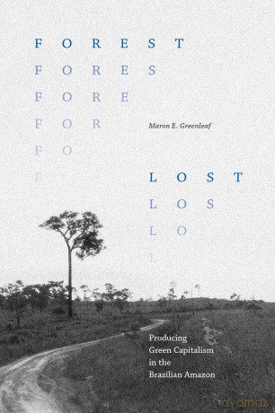 Forest Lost: Producing Green Capitalism in the Brazilian Amazon - Maron E. Greenleaf [KSIĄŻKA]