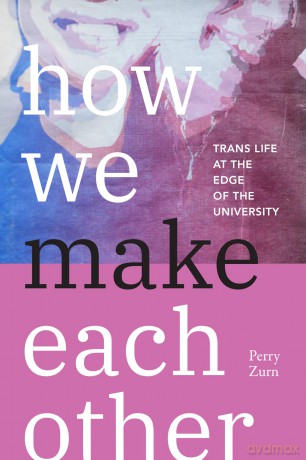 How We Make Each Other: Trans Life at the Edge of the University - Perry Zurn [KSIĄŻKA]
