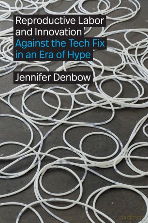 Reproductive Labor and Innovation: Against the Tech Fix in an Era of Hype - Jennifer Denbow [KSIĄŻKA]