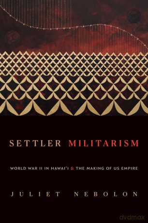 Settler Militarism: World War II in Hawai'i and the Making of US Empire - Juliet Nebolon [KSIĄŻKA]